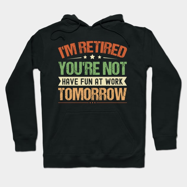 I'm Retired You're Not Have Fun At Work Tomorrow, Funny Retirement, Hoodie by Crimson Leo Designs